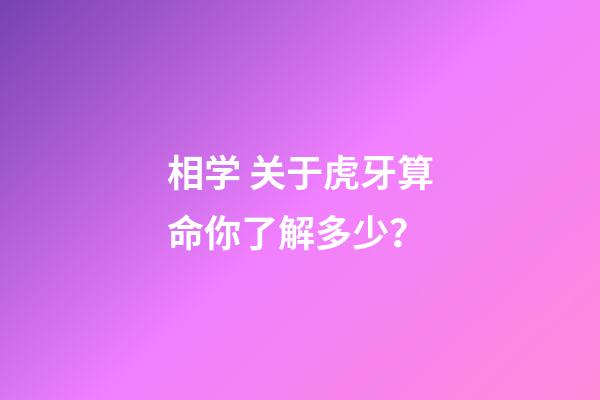 相学 关于虎牙算命你了解多少？